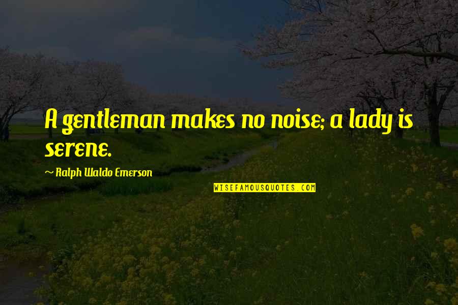 Best Serene Quotes By Ralph Waldo Emerson: A gentleman makes no noise; a lady is