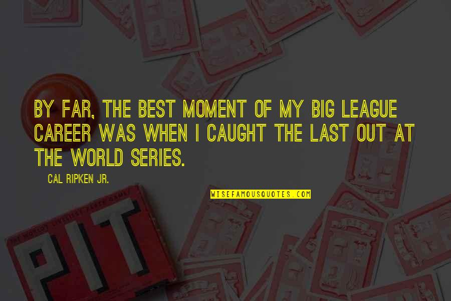 Best Series Quotes By Cal Ripken Jr.: By far, the best moment of my big