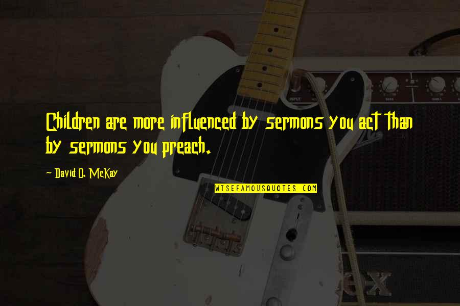 Best Sermons Quotes By David O. McKay: Children are more influenced by sermons you act