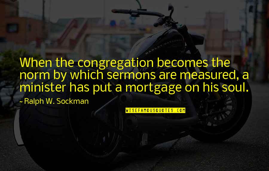 Best Sermons Quotes By Ralph W. Sockman: When the congregation becomes the norm by which
