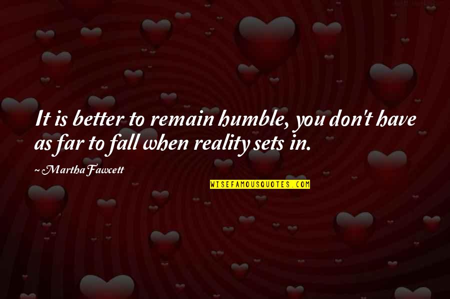 Best Servant Leader Quote Quotes By Martha Fawcett: It is better to remain humble, you don't