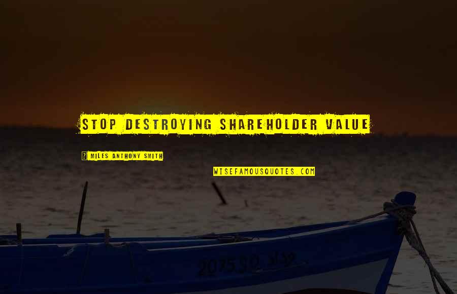 Best Servant Leader Quote Quotes By Miles Anthony Smith: Stop Destroying Shareholder Value