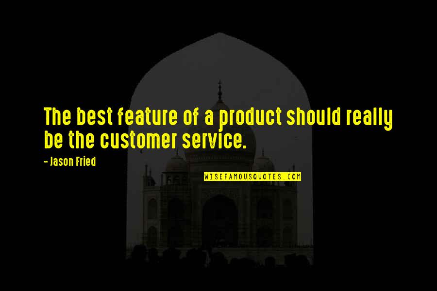 Best Service Quotes By Jason Fried: The best feature of a product should really