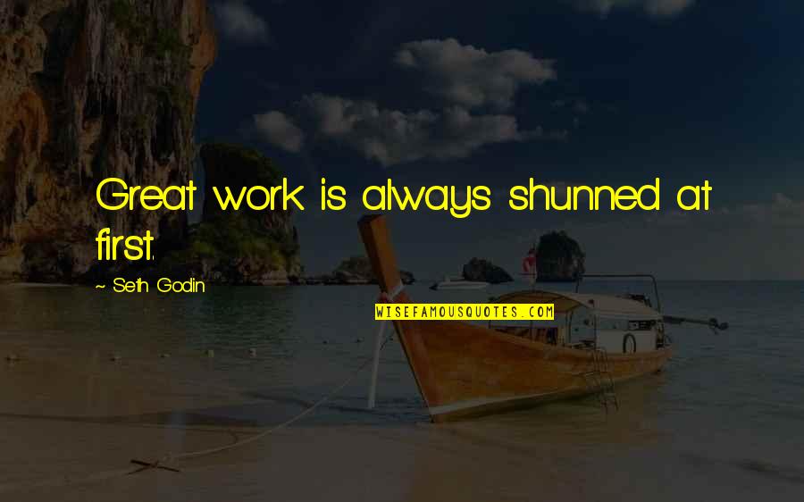 Best Seth Godin Quotes By Seth Godin: Great work is always shunned at first. Best Seth Godin Quotes By Seth Godin: Great work is always shunned at first.