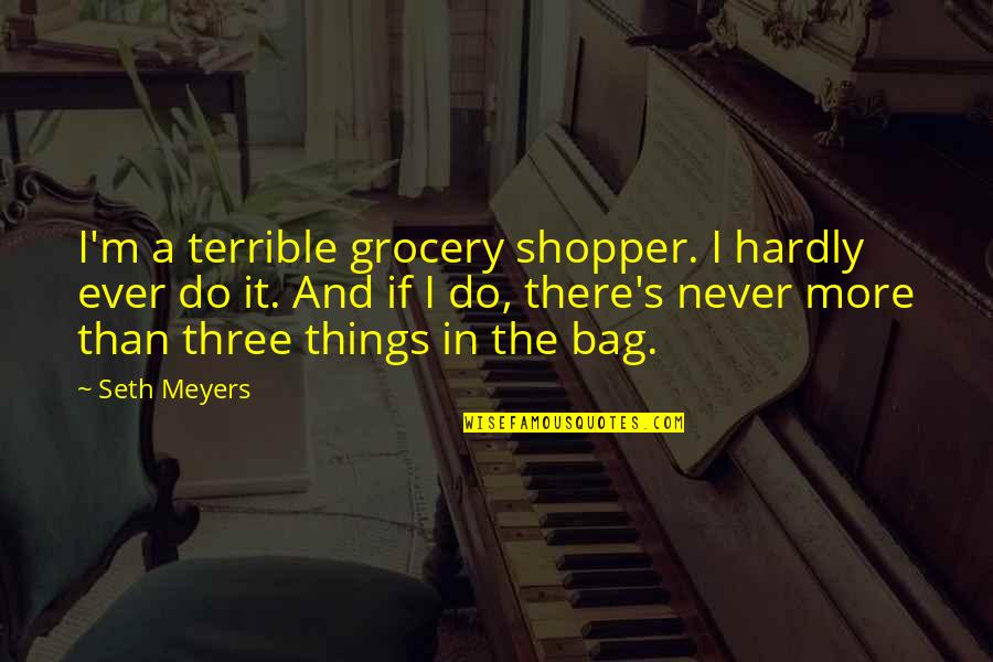 Best Seth Meyers Quotes By Seth Meyers: I'm a terrible grocery shopper. I hardly ever