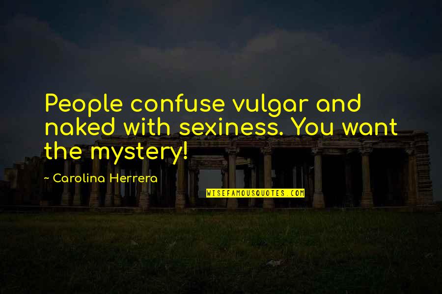 Best Sexiness Quotes By Carolina Herrera: People confuse vulgar and naked with sexiness. You