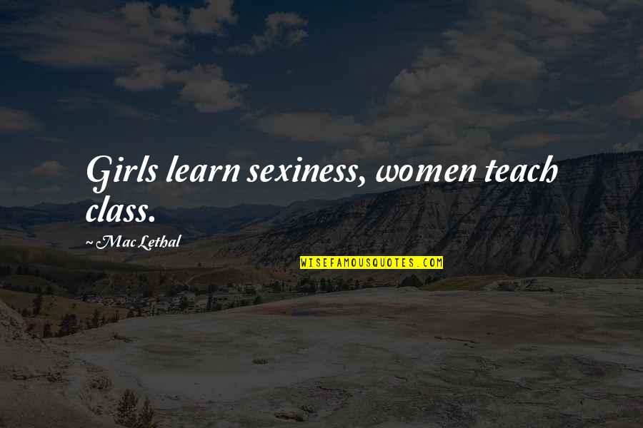 Best Sexiness Quotes By Mac Lethal: Girls learn sexiness, women teach class.