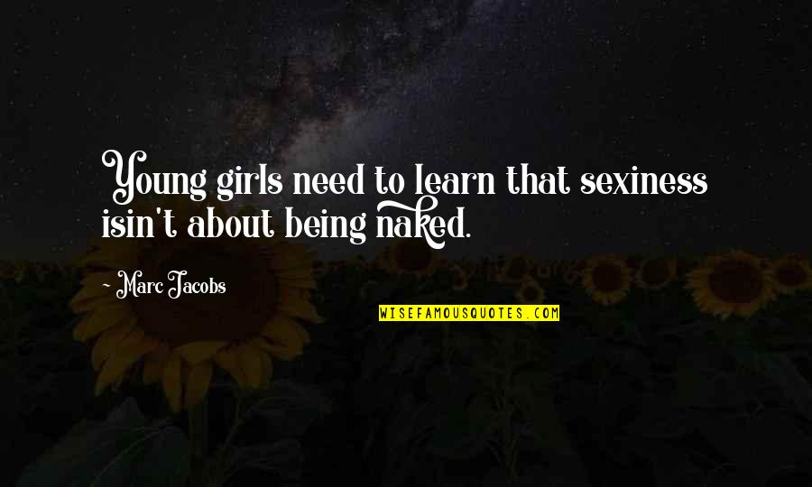 Best Sexiness Quotes By Marc Jacobs: Young girls need to learn that sexiness isin't