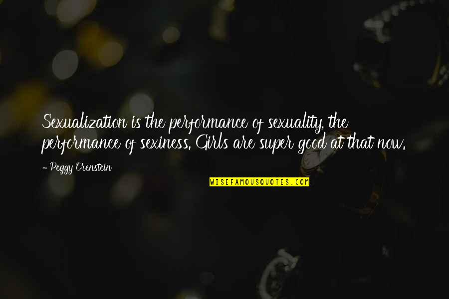 Best Sexiness Quotes By Peggy Orenstein: Sexualization is the performance of sexuality, the performance