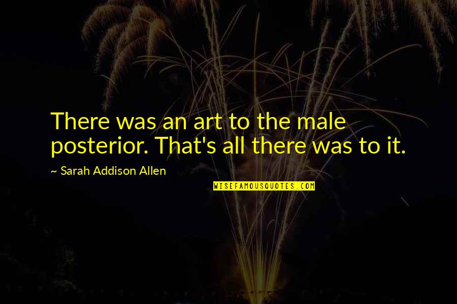 Best Sexiness Quotes By Sarah Addison Allen: There was an art to the male posterior.