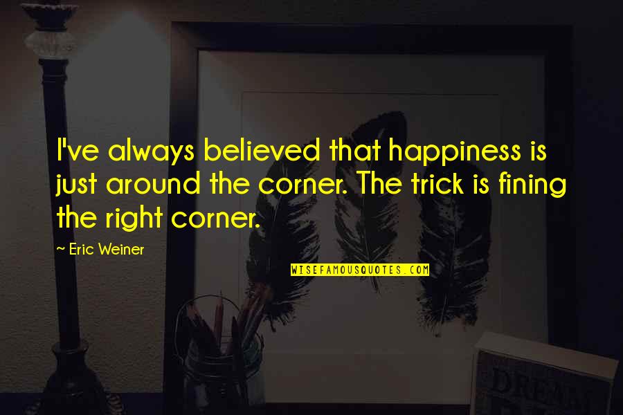 Best Sexual Education Quotes By Eric Weiner: I've always believed that happiness is just around