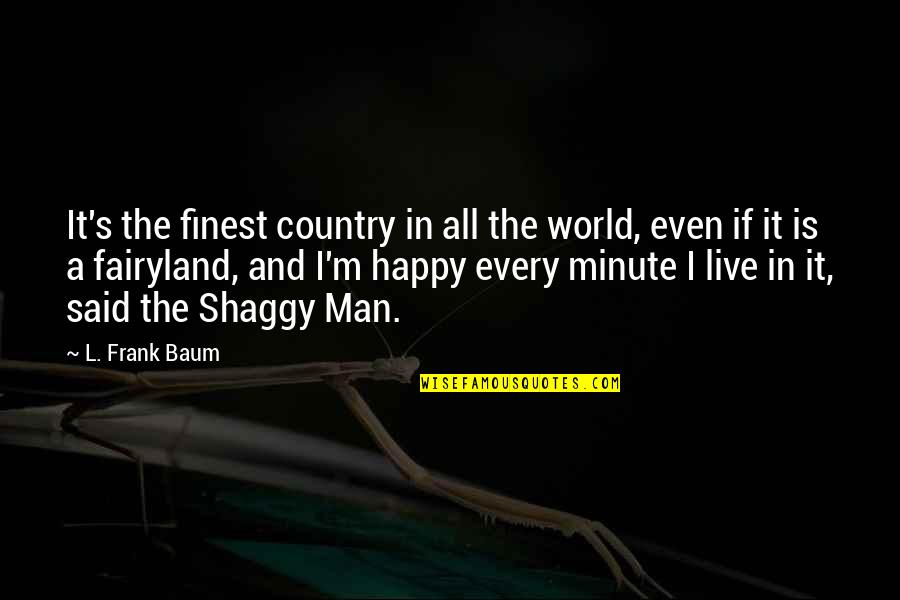 Best Shaggy Quotes By L. Frank Baum: It's the finest country in all the world,