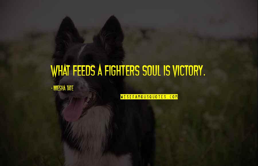 Best Shaggy Quotes By Miesha Tate: What feeds a fighters soul is victory.