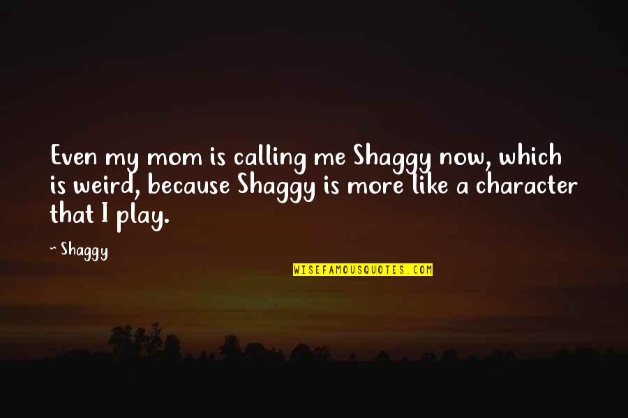 Best Shaggy Quotes By Shaggy: Even my mom is calling me Shaggy now,