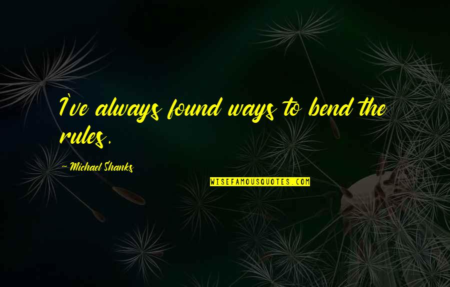 Best Shanks Quotes By Michael Shanks: I've always found ways to bend the rules.