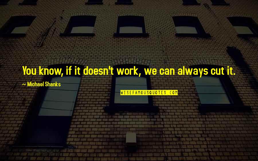 Best Shanks Quotes By Michael Shanks: You know, if it doesn't work, we can