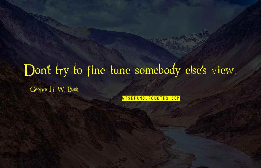 Best Sharabi Quotes By George H. W. Bush: Don't try to fine-tune somebody else's view.