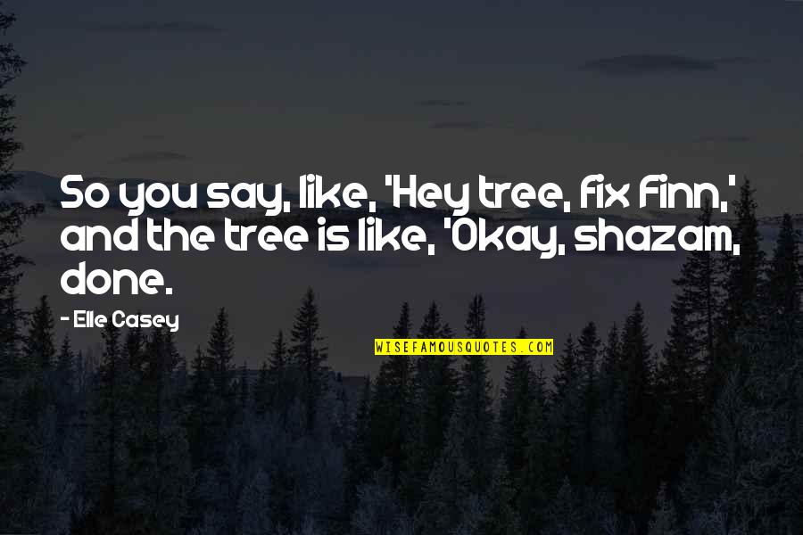 Best Shazam Quotes By Elle Casey: So you say, like, 'Hey tree, fix Finn,'