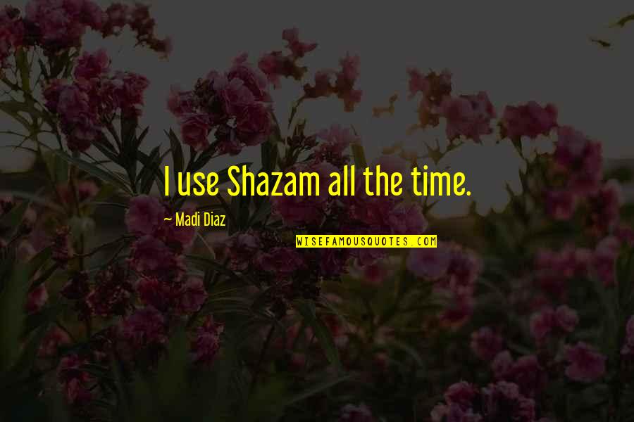 Best Shazam Quotes By Madi Diaz: I use Shazam all the time. Best Shazam Quotes By Madi Diaz: I use Shazam all the time.