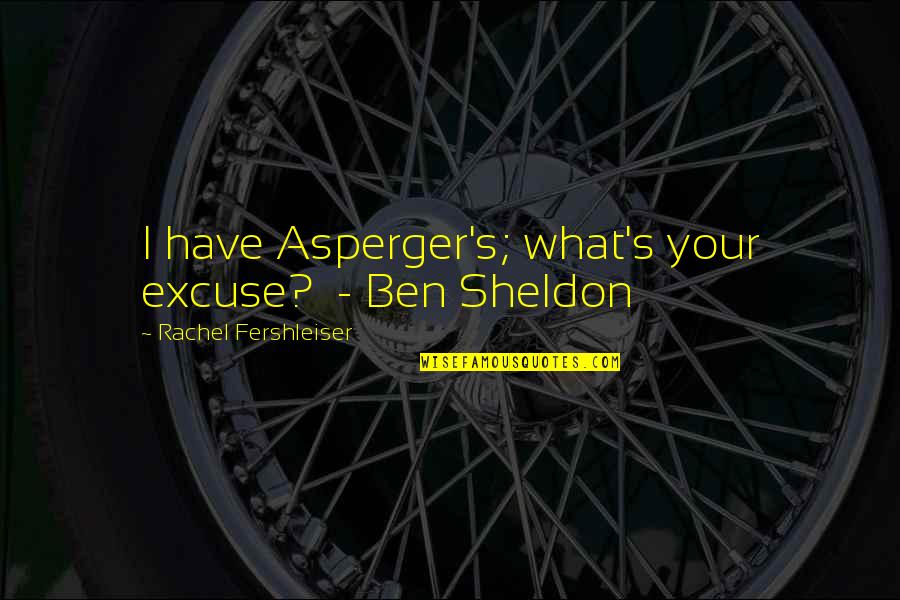 Best Sheldon Quotes By Rachel Fershleiser: I have Asperger's; what's your excuse? - Ben