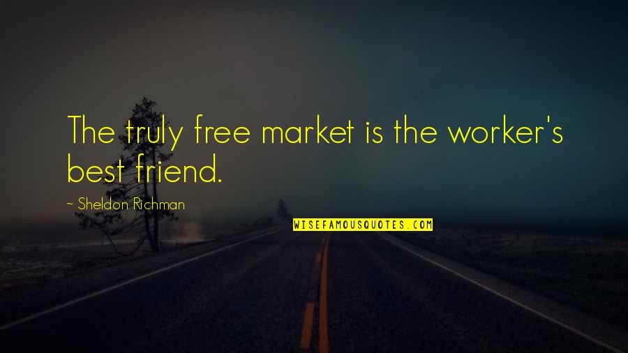 Best Sheldon Quotes By Sheldon Richman: The truly free market is the worker's best