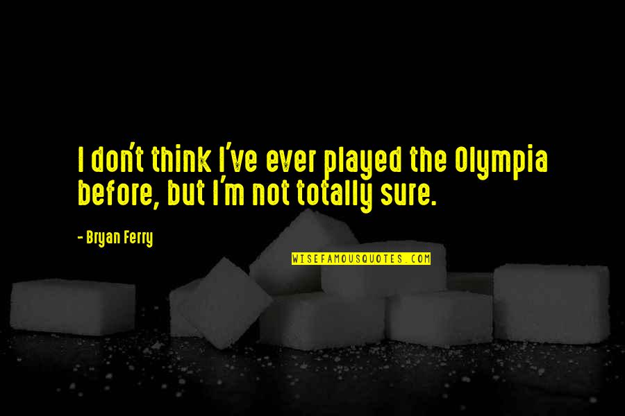 Best Shh Quotes By Bryan Ferry: I don't think I've ever played the Olympia
