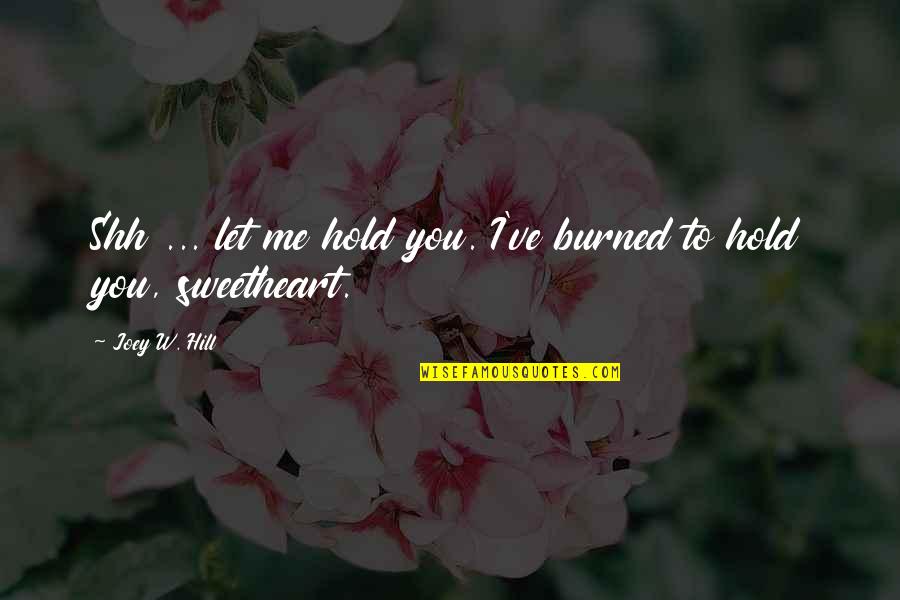 Best Shh Quotes By Joey W. Hill: Shh ... let me hold you. I've burned