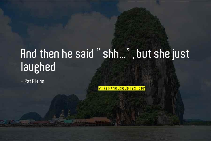 Best Shh Quotes By Pat Aikins: And then he said "shh...", but she just