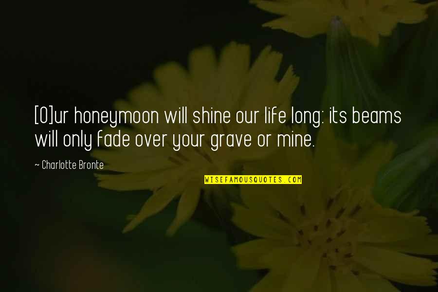 Best Shine Quotes By Charlotte Bronte: [O]ur honeymoon will shine our life long: its