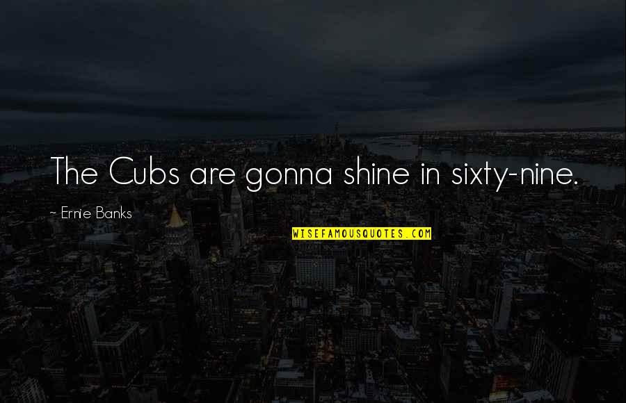 Best Shine Quotes By Ernie Banks: The Cubs are gonna shine in sixty-nine.