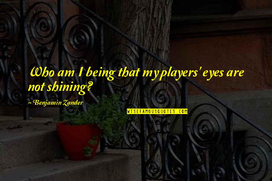 Best Shining Quotes By Benjamin Zander: Who am I being that my players' eyes