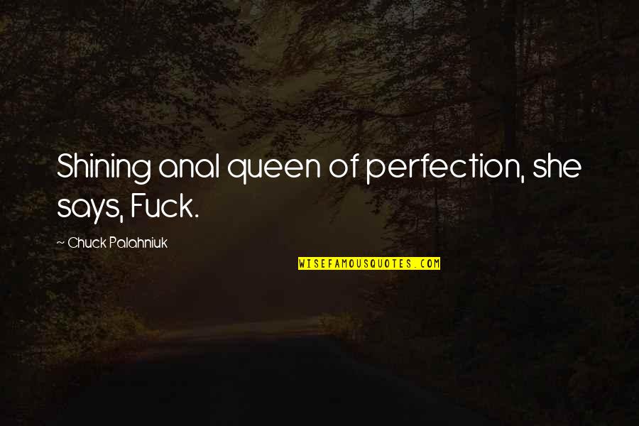Best Shining Quotes By Chuck Palahniuk: Shining anal queen of perfection, she says, Fuck.
