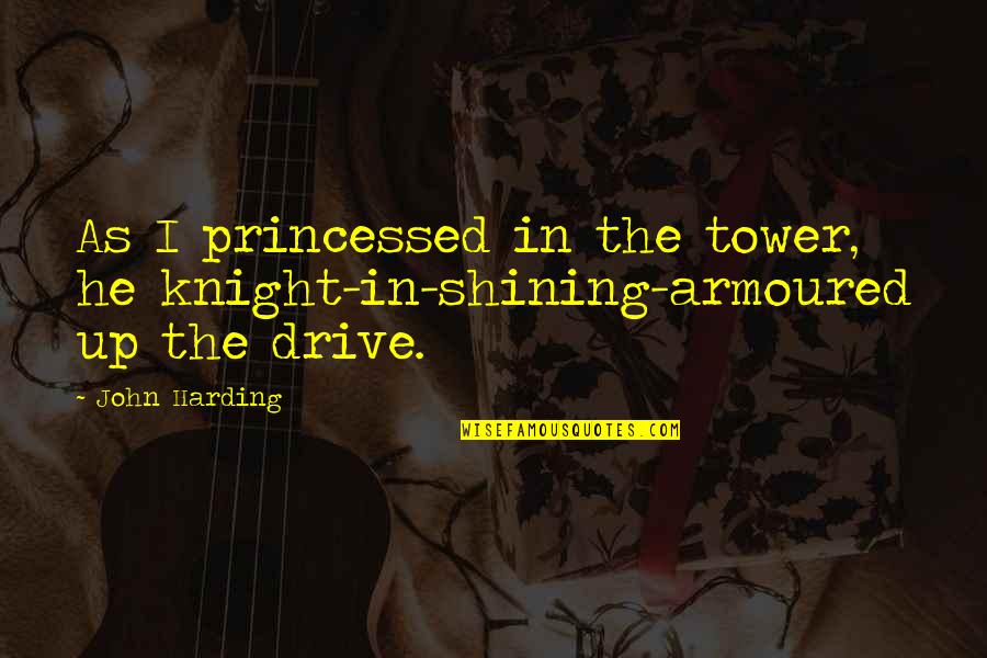 Best Shining Quotes By John Harding: As I princessed in the tower, he knight-in-shining-armoured