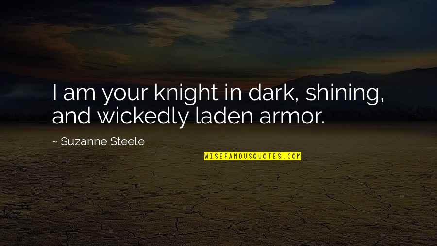 Best Shining Quotes By Suzanne Steele: I am your knight in dark, shining, and