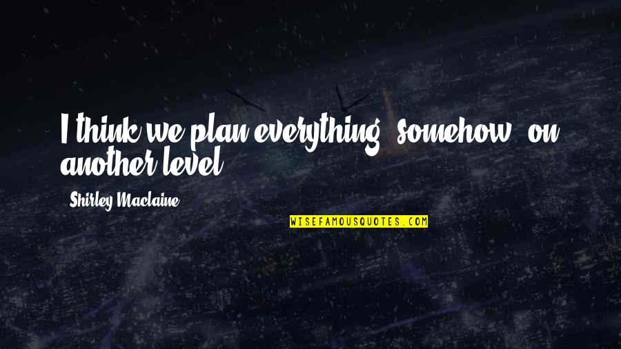 Best Shirley Maclaine Quotes By Shirley Maclaine: I think we plan everything, somehow, on another