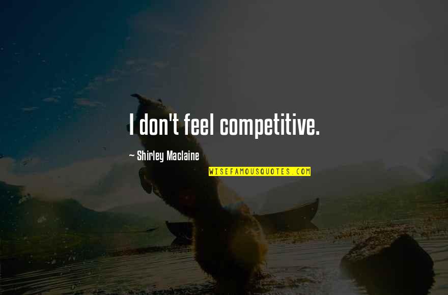 Best Shirley Maclaine Quotes By Shirley Maclaine: I don't feel competitive.