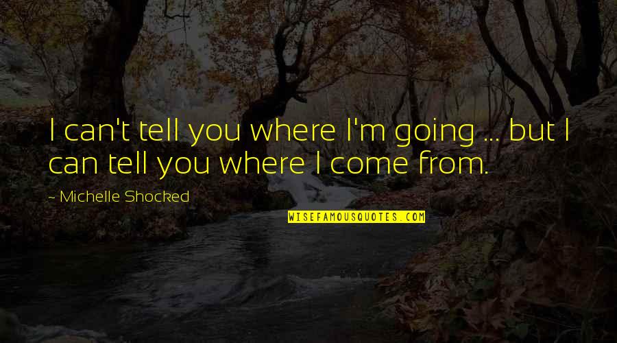 Best Shocked Quotes By Michelle Shocked: I can't tell you where I'm going ...