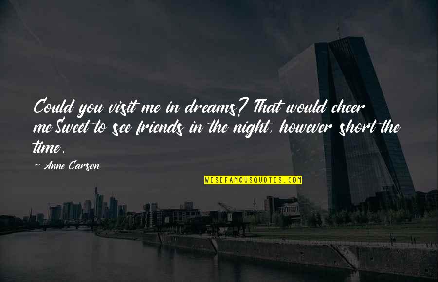 Best Short And Sweet Quotes By Anne Carson: Could you visit me in dreams? That would Best Short And Sweet Quotes By Anne Carson: Could you visit me in dreams? That would