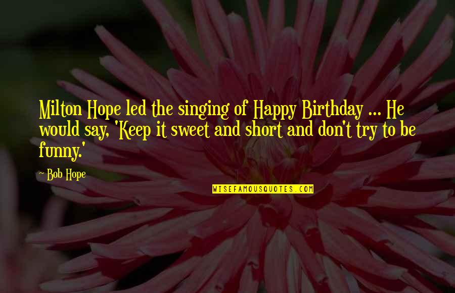 Best Short And Sweet Quotes By Bob Hope: Milton Hope led the singing of Happy Birthday