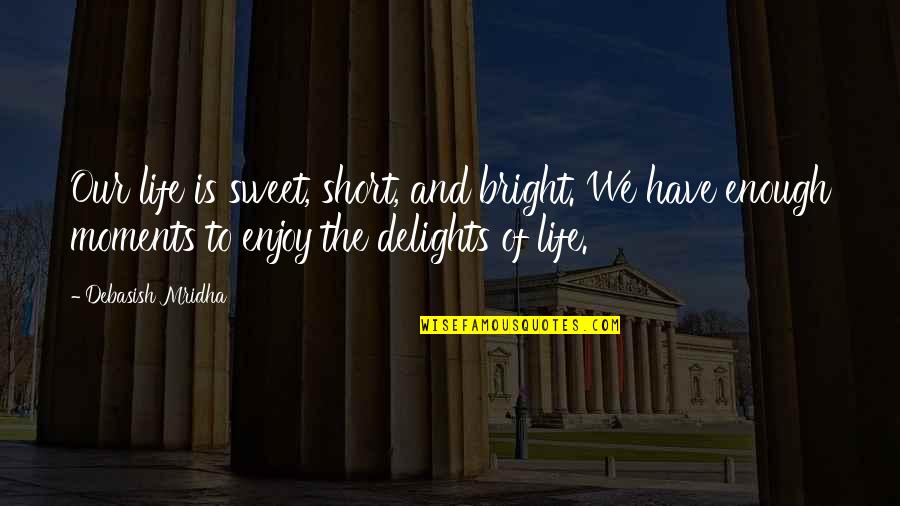 Best Short And Sweet Quotes By Debasish Mridha: Our life is sweet, short, and bright. We