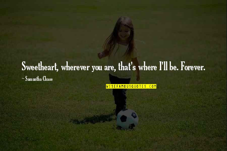 Best Short Athlete Quotes By Samantha Chase: Sweetheart, wherever you are, that's where I'll be.