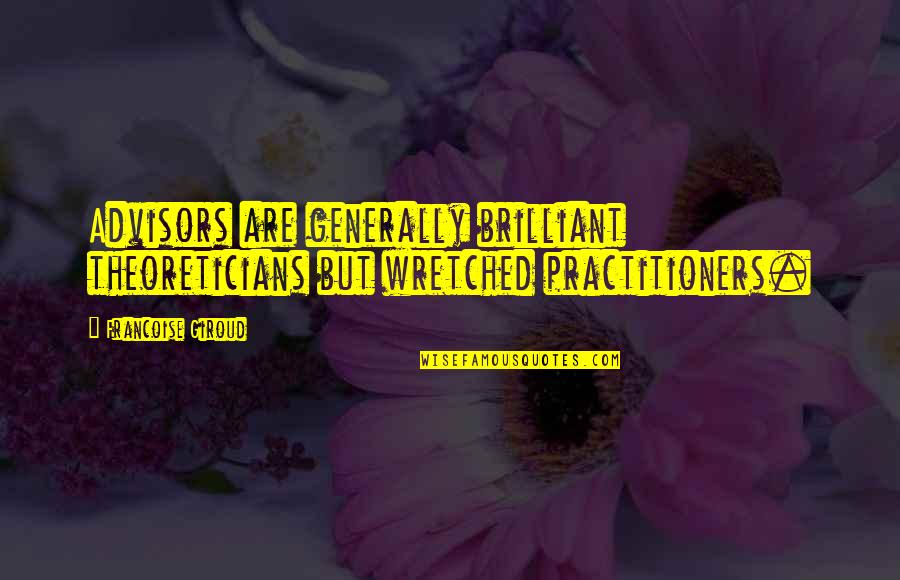 Best Short But Meaningful Quotes By Francoise Giroud: Advisors are generally brilliant theoreticians but wretched practitioners.