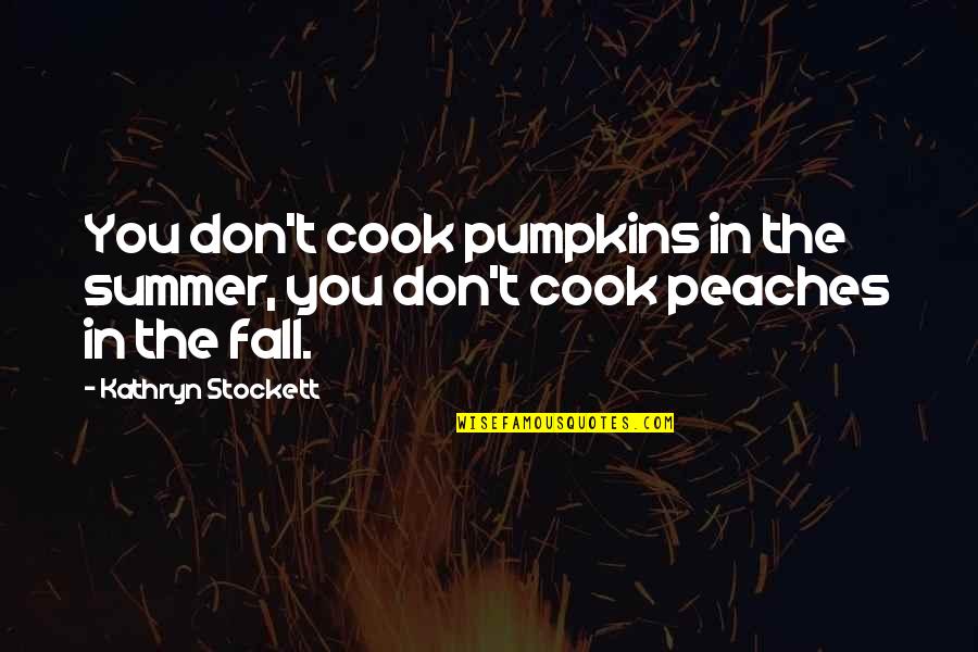 Best Short But Meaningful Quotes By Kathryn Stockett: You don't cook pumpkins in the summer, you