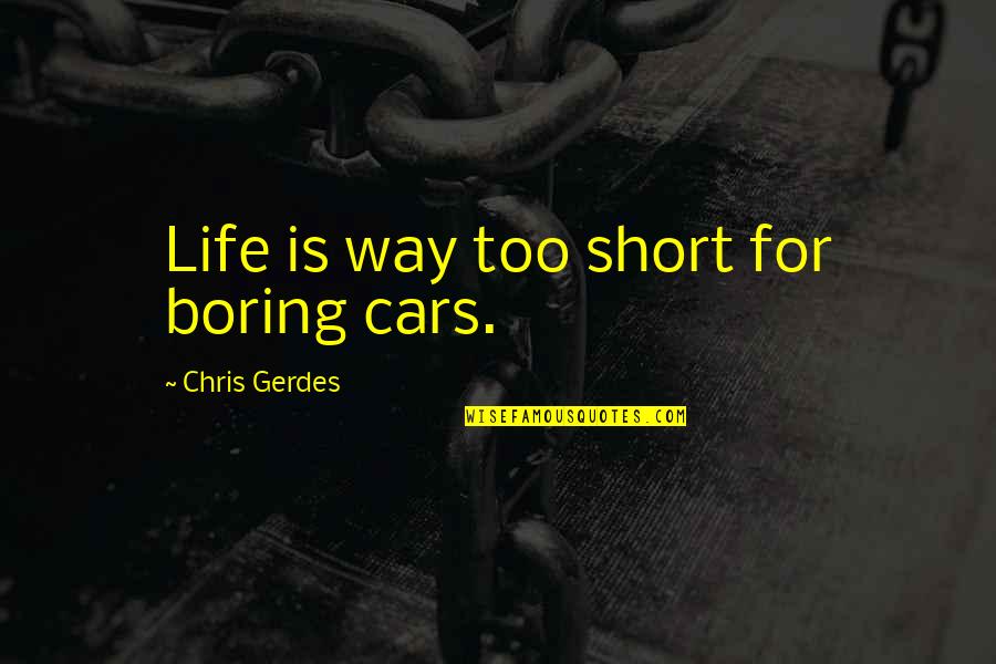 Best Short Car Quotes By Chris Gerdes: Life is way too short for boring cars.