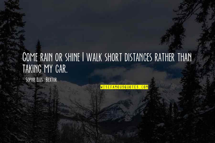 Best Short Car Quotes By Sophie Ellis-Bextor: Come rain or shine I walk short distances