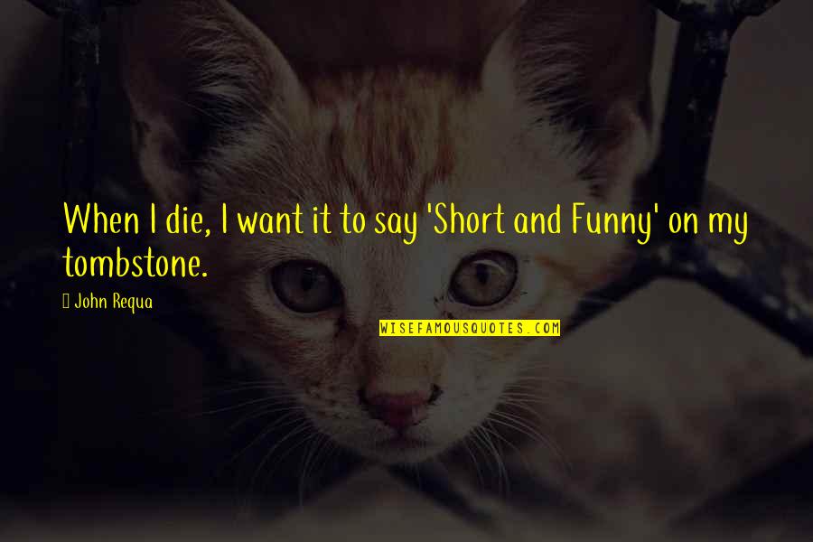 Best Short Funny Quotes By John Requa: When I die, I want it to say