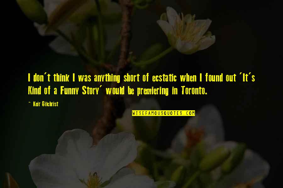 Best Short Funny Quotes By Keir Gilchrist: I don't think I was anything short of