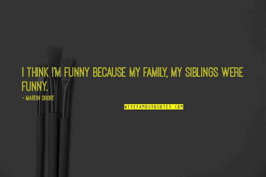 Best Short Funny Quotes By Martin Short: I think I'm funny because my family, my