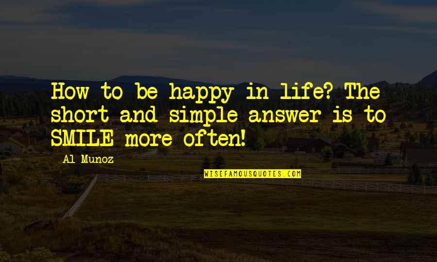 Best Short Happiness Quotes By Al Munoz: How to be happy in life? The short