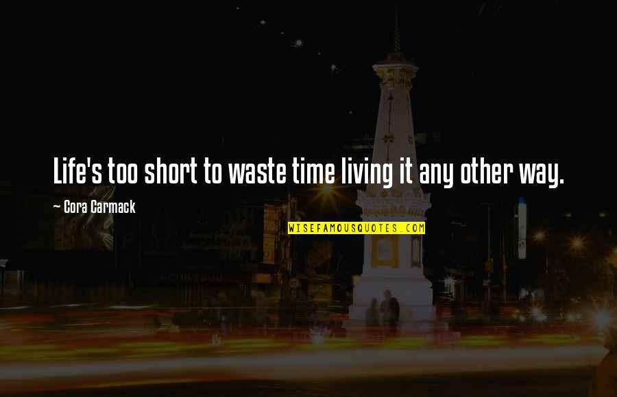 Best Short Happiness Quotes By Cora Carmack: Life's too short to waste time living it